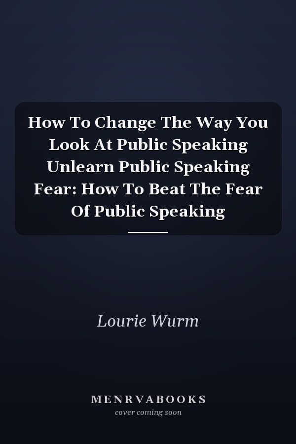 How To Change The Way You Look At Public Speaking Unlearn Public Speaking Fear: How To Beat The Fear Of Public Speaking