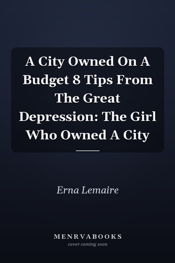 A City Owned On A Budget 8 Tips From The Great Depression: The Girl Who Owned A City