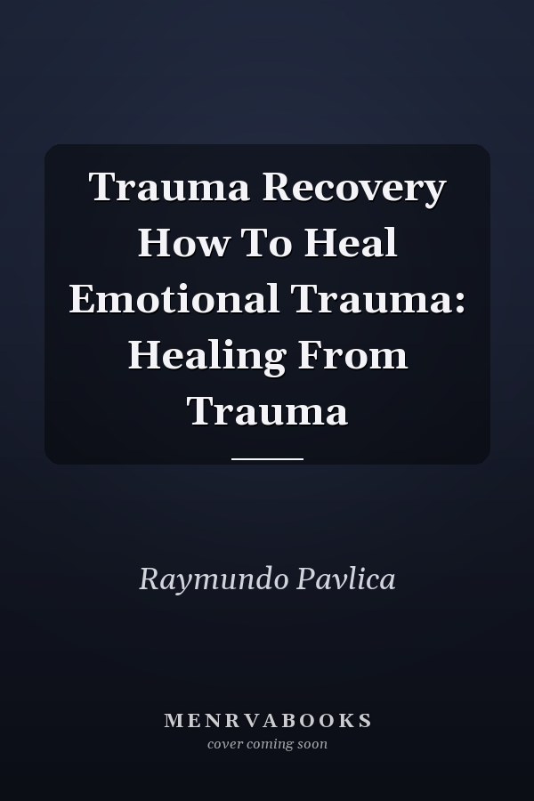 Trauma Recovery How To Heal Emotional Trauma: Healing From Trauma