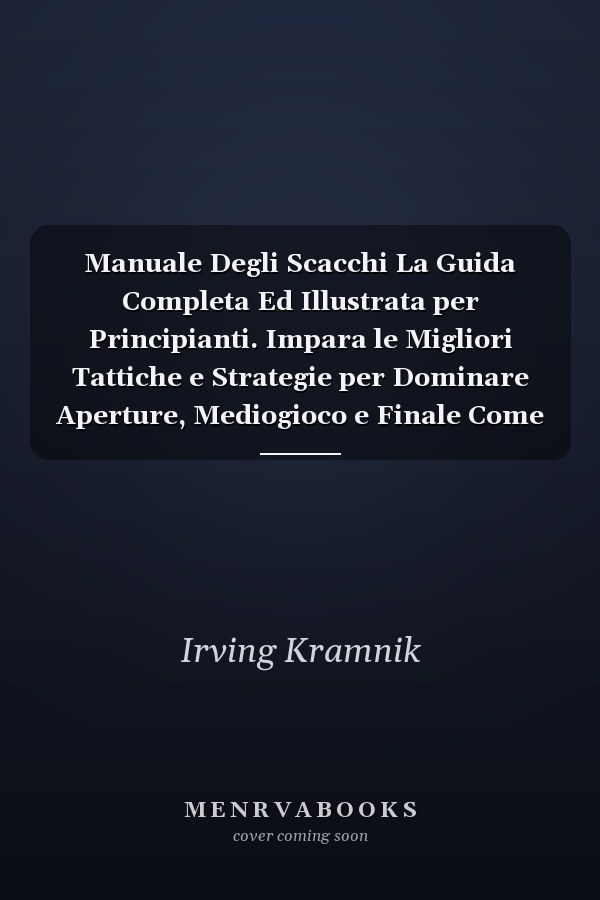 Manuale Degli Scacchi La Guida Completa Ed Illustrata per Principianti. Impara le Migliori Tattiche e Strategie per Dominare Aperture, Mediogioco e Finale Come gli Esperti