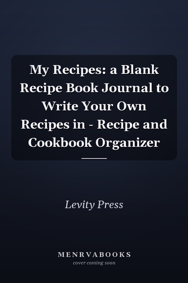 My Recipes: a Blank Recipe Book Journal to Write Your Own Recipes in - Recipe and Cookbook Organizer