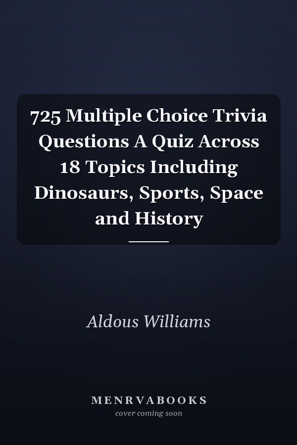 725 Multiple Choice Trivia Questions A Quiz Across 18 Topics Including Dinosaurs, Sports, Space and History