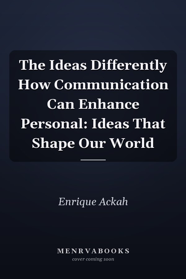The Ideas Differently How Communication Can Enhance Personal: Ideas That Shape Our World