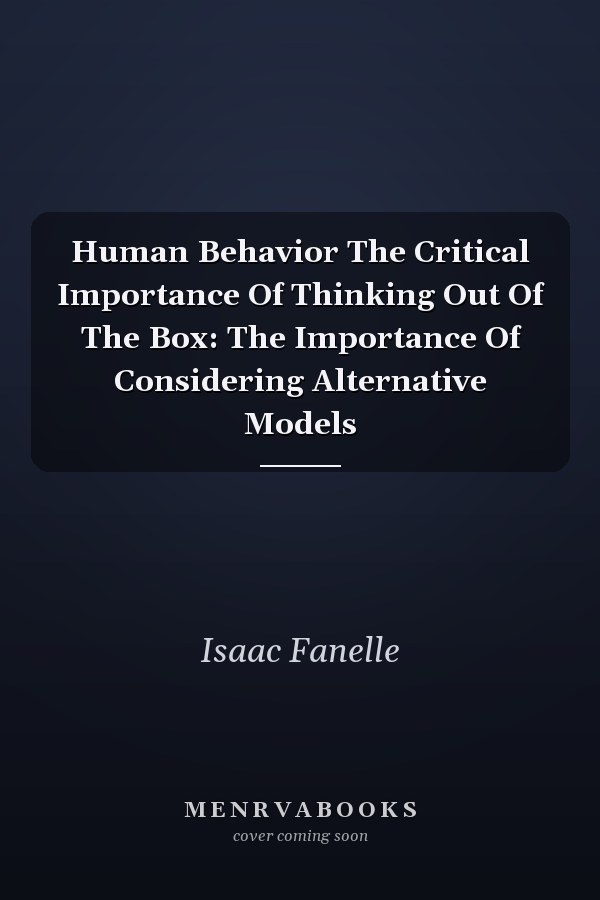 Human Behavior The Critical Importance Of Thinking Out Of The Box: The Importance Of Considering Alternative Models