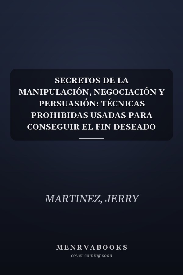 SECRETOS DE LA MANIPULACIÓN, NEGOCIACIÓN Y PERSUASIÓN: TÉCNICAS PROHIBIDAS USADAS PARA CONSEGUIR EL FIN DESEADO (Spanish Edition)