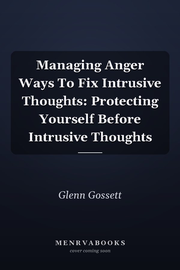 Managing Anger Ways To Fix Intrusive Thoughts: Protecting Yourself Before Intrusive Thoughts
