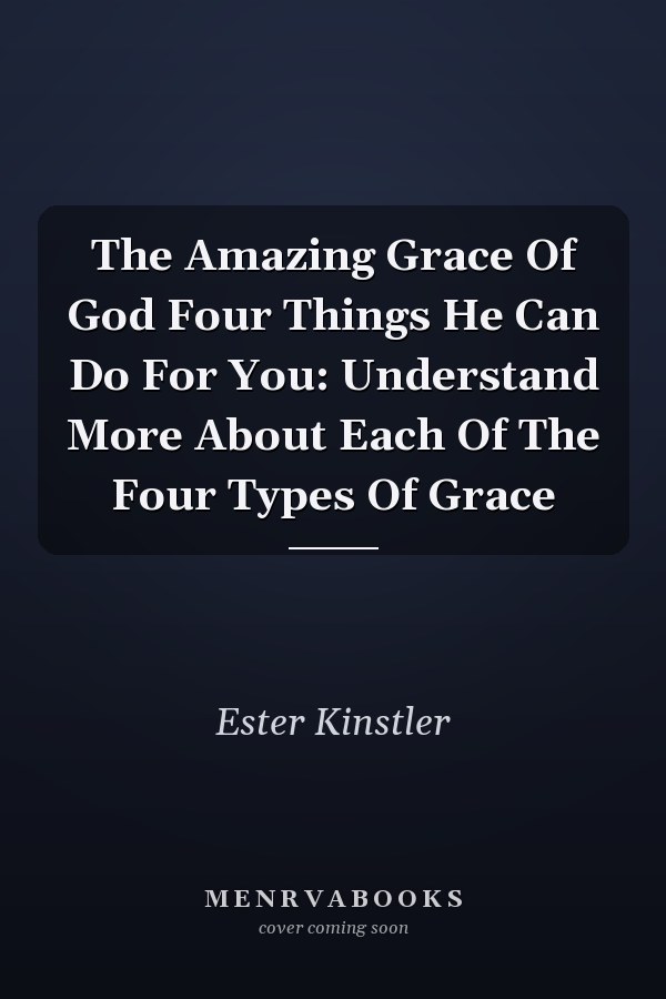 The Amazing Grace Of God Four Things He Can Do For You: Understand More About Each Of The Four Types Of Grace