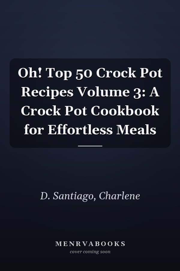Oh! Top 50 Crock Pot Recipes Volume 3: A Crock Pot Cookbook for Effortless Meals