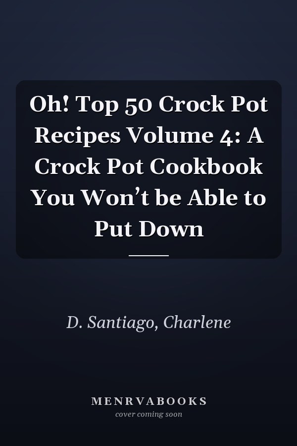 Oh! Top 50 Crock Pot Recipes Volume 4: A Crock Pot Cookbook You Won’t be Able to Put Down