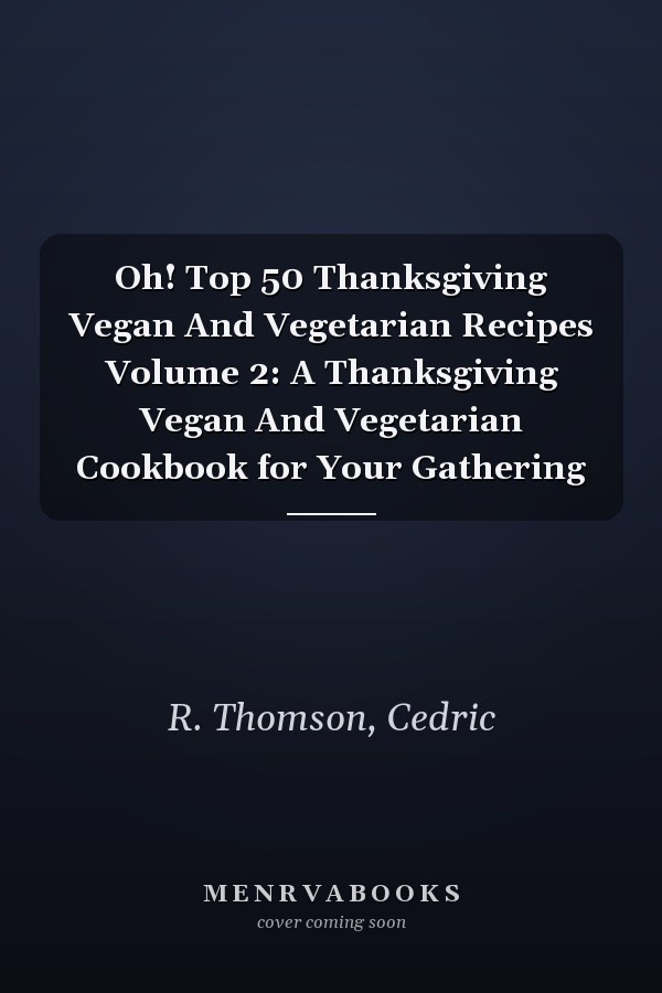 Oh! Top 50 Thanksgiving Vegan And Vegetarian Recipes Volume 2: A Thanksgiving Vegan And Vegetarian Cookbook for Your Gathering