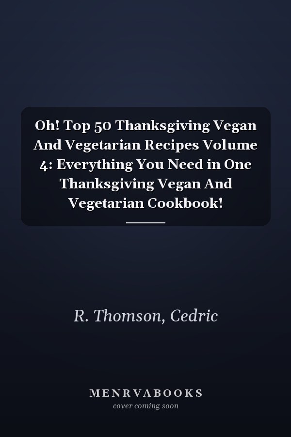 Oh! Top 50 Thanksgiving Vegan And Vegetarian Recipes Volume 4: Everything You Need in One Thanksgiving Vegan And Vegetarian Cookbook!