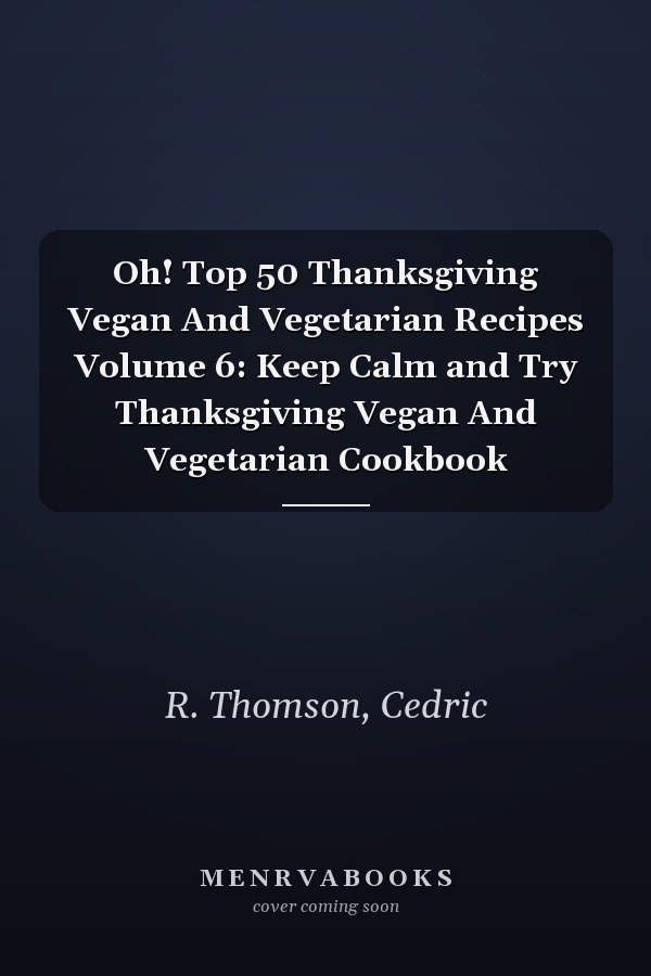 Oh! Top 50 Thanksgiving Vegan And Vegetarian Recipes Volume 6: Keep Calm and Try Thanksgiving Vegan And Vegetarian Cookbook