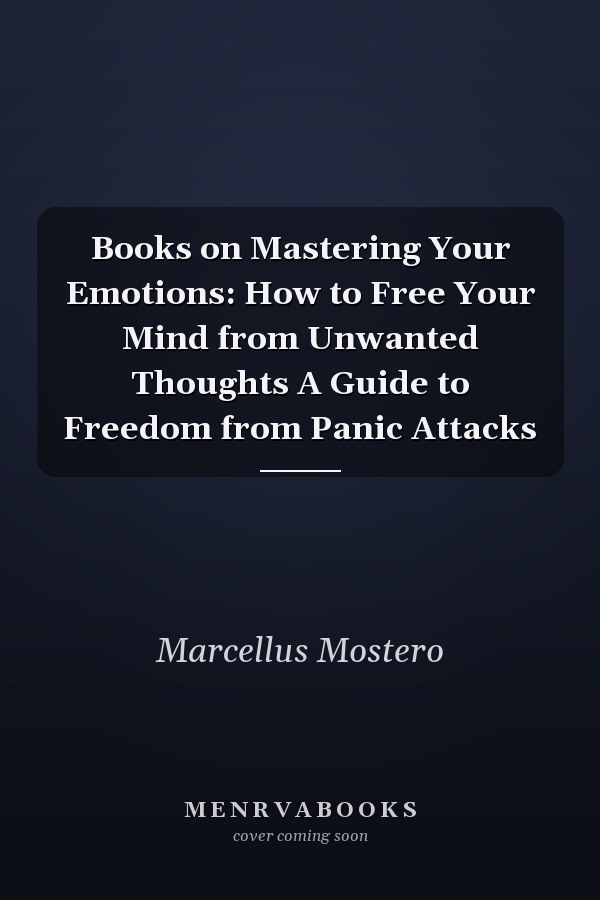 Books on Mastering Your Emotions: How to Free Your Mind from Unwanted Thoughts A Guide to Freedom from Panic Attacks