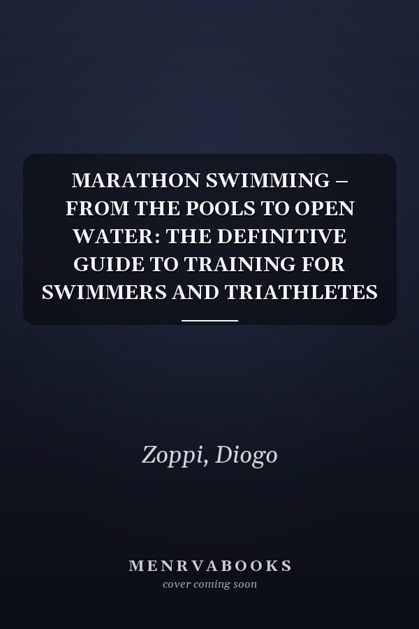 MARATHON SWIMMING – FROM THE POOLS TO OPEN WATER: THE DEFINITIVE GUIDE TO TRAINING FOR SWIMMERS AND TRIATHLETES