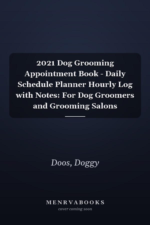2021 Dog Grooming Appointment Book - Daily Schedule Planner Hourly Log with Notes: For Dog Groomers and Grooming Salons