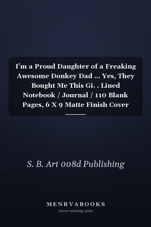 I'm a Proud Daughter of a Freaking Awesome Donkey Dad ... Yes, They Bought Me This Gi. . Lined Notebook / Journal / 110 Blank Pages, 6 X 9 Matte Finish Cover