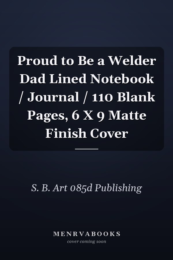 Proud to Be a Welder Dad Lined Notebook / Journal / 110 Blank Pages, 6 X 9 Matte Finish Cover