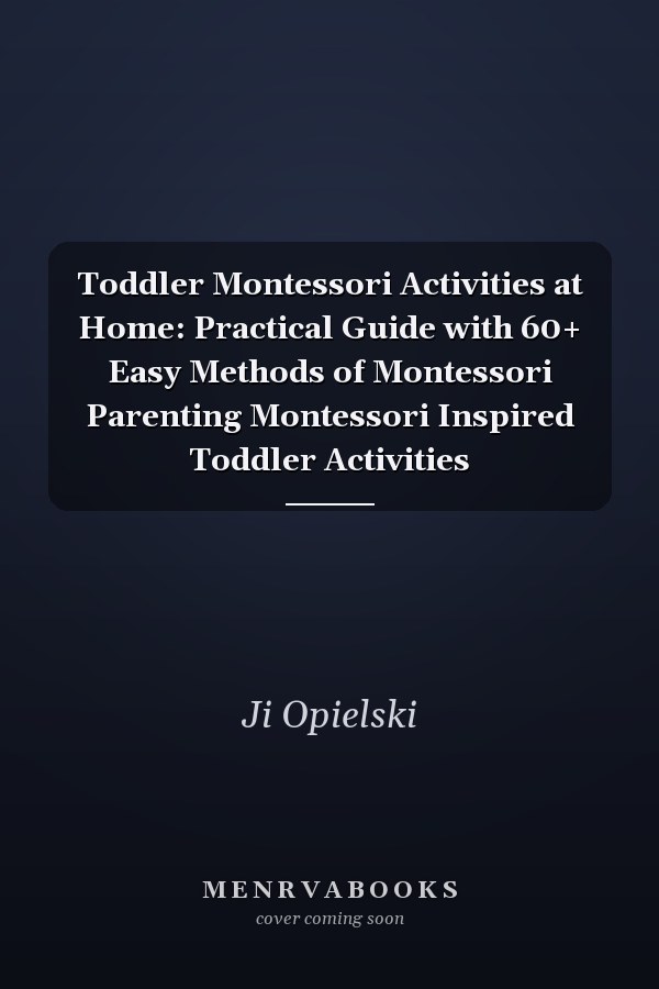 Toddler Montessori Activities at Home: Practical Guide with 60+ Easy Methods of Montessori Parenting Montessori Inspired Toddler Activities