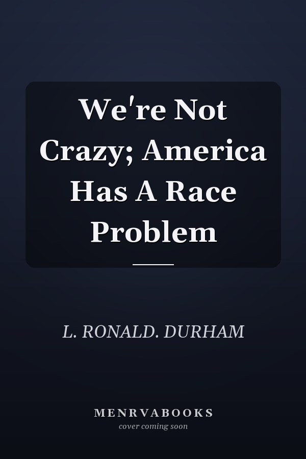 We're Not Crazy; America Has A Race Problem