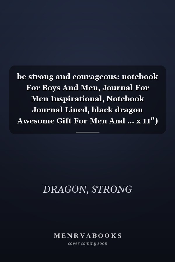be strong and courageous: notebook For Boys And Men, Journal For Men Inspirational, Notebook Journal Lined, black dragon Awesome Gift For Men And ... x 11") Inches, 110 Pages,dragon logo inside