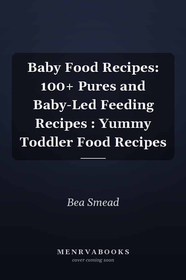 Baby Food Recipes: 100+ Pures and Baby-Led Feeding Recipes : Yummy Toddler Food Recipes