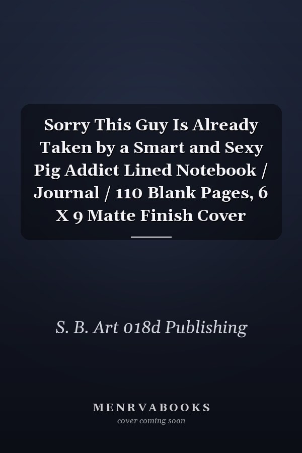 Sorry This Guy Is Already Taken by a Smart and Sexy Pig Addict Lined Notebook / Journal / 110 Blank Pages, 6 X 9 Matte Finish Cover
