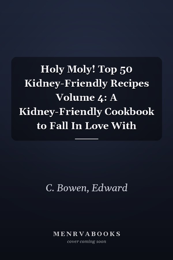 Holy Moly! Top 50 Kidney-Friendly Recipes Volume 4: A Kidney-Friendly Cookbook to Fall In Love With