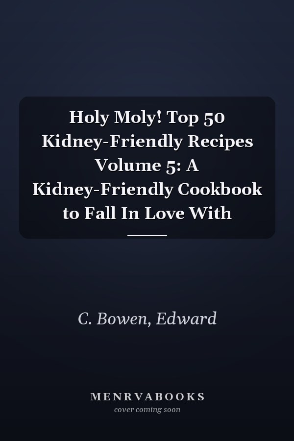 Holy Moly! Top 50 Kidney-Friendly Recipes Volume 5: A Kidney-Friendly Cookbook to Fall In Love With