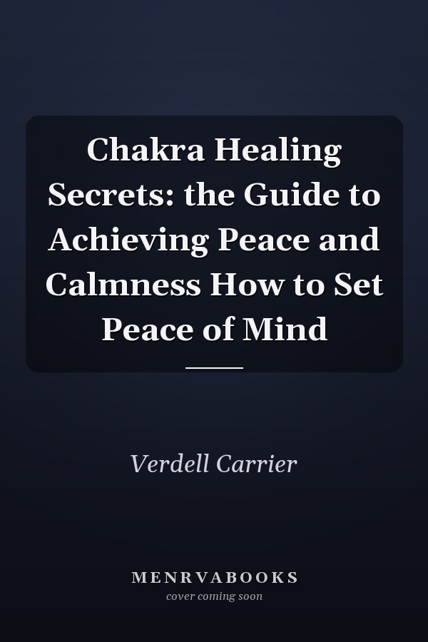 Chakra Healing Secrets: the Guide to Achieving Peace and Calmness How to Set Peace of Mind
