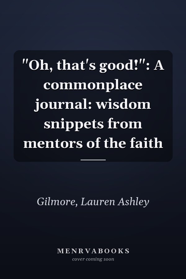 "Oh, that's good!": A commonplace journal: wisdom snippets from mentors of the faith
