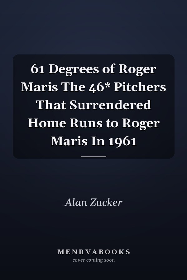61 Degrees of Roger Maris The 46* Pitchers That Surrendered Home Runs to Roger Maris In 1961