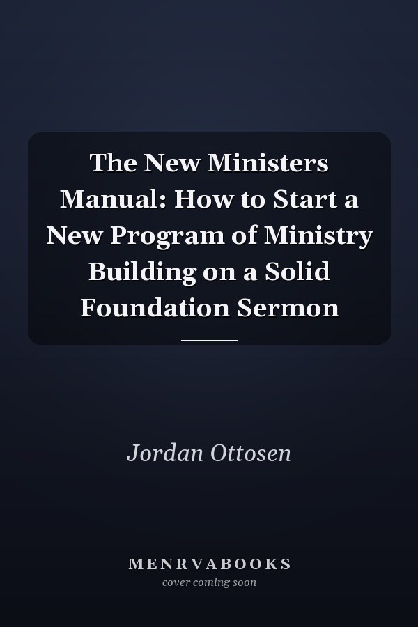The New Ministers Manual: How to Start a New Program of Ministry Building on a Solid Foundation Sermon