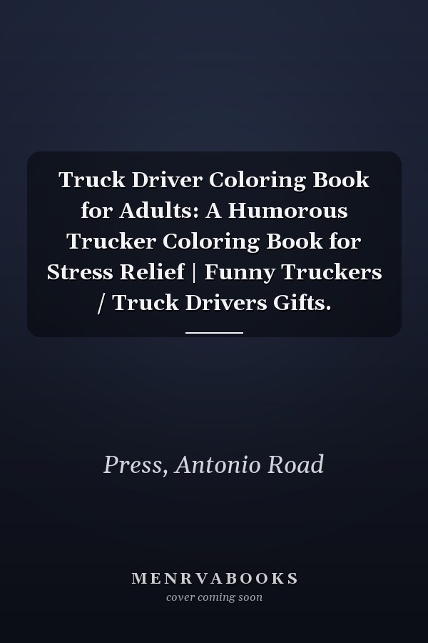 Truck Driver Coloring Book for Adults: A Humorous Trucker Coloring Book for Stress Relief | Funny Truckers / Truck Drivers Gifts.