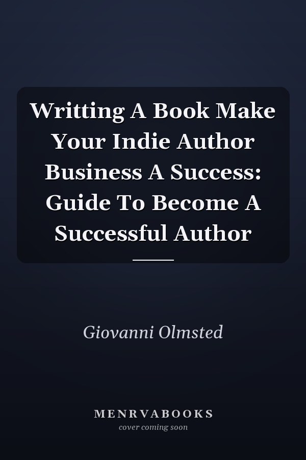 Writting A Book Make Your Indie Author Business A Success: Guide To Become A Successful Author