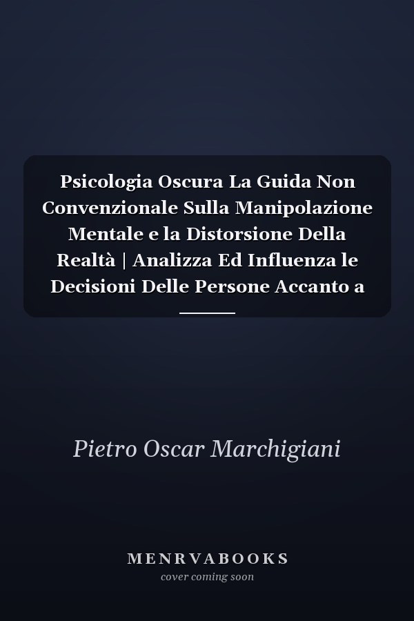 Psicologia Oscura La Guida Non Convenzionale Sulla Manipolazione Mentale e la Distorsione Della Realtà | Analizza Ed Influenza le Decisioni Delle Persone Accanto a Te + 17 Tecniche Proibite