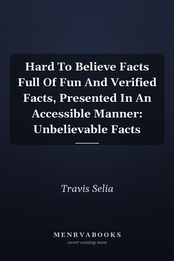 Hard To Believe Facts Full Of Fun And Verified Facts, Presented In An Accessible Manner: Unbelievable Facts