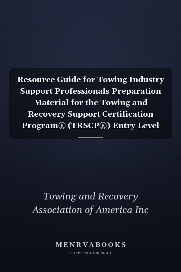 Resource Guide for Towing Industry Support Professionals Preparation Material for the Towing and Recovery Support Certification Program® (TRSCP®) Entry Level Exam