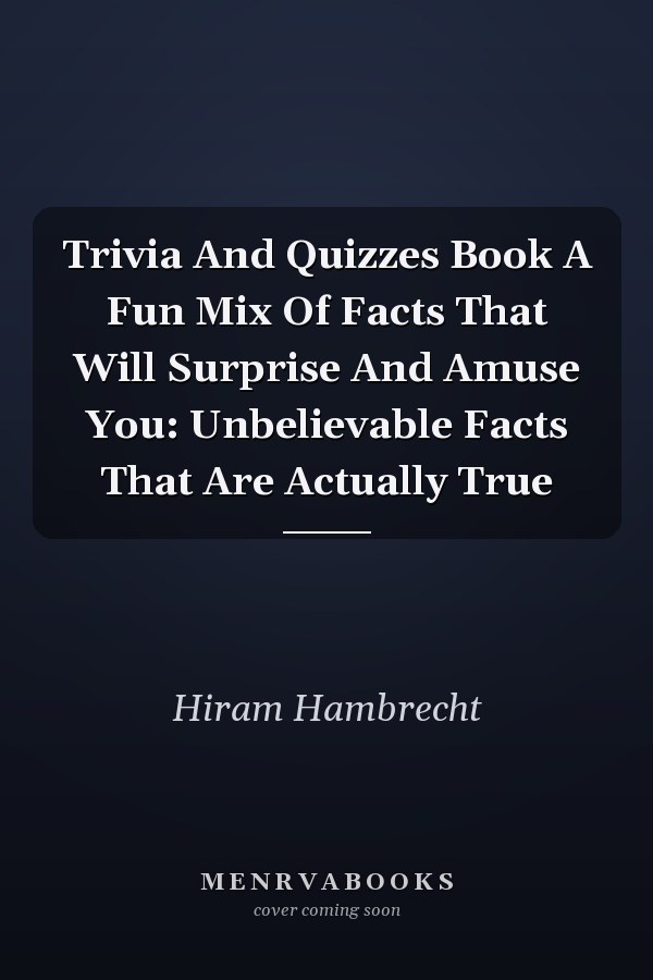 Trivia And Quizzes Book A Fun Mix Of Facts That Will Surprise And Amuse You: Unbelievable Facts That Are Actually True