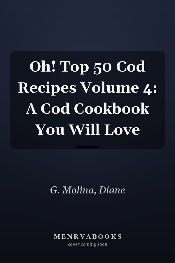Oh! Top 50 Cod Recipes Volume 4: A Cod Cookbook You Will Love