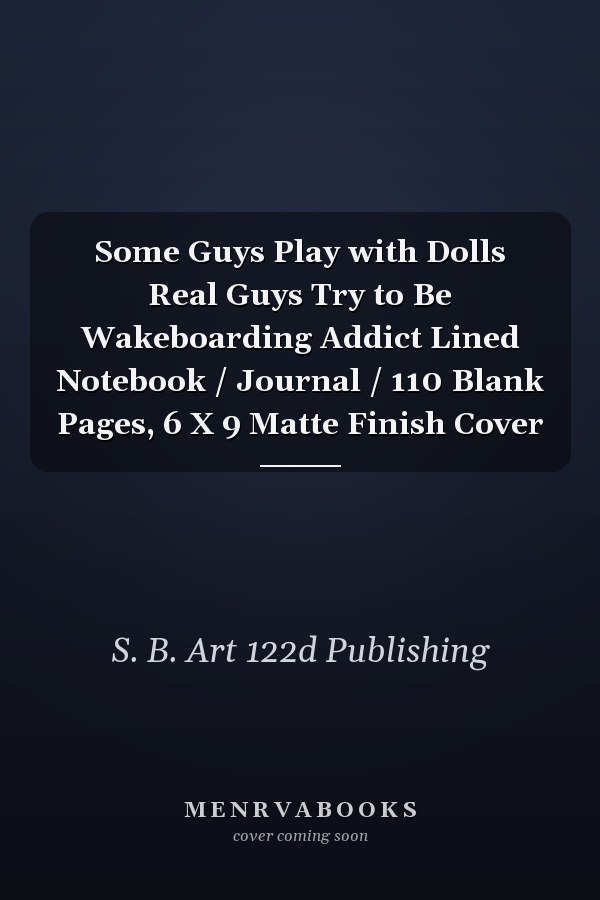 Some Guys Play with Dolls Real Guys Try to Be Wakeboarding Addict Lined Notebook / Journal / 110 Blank Pages, 6 X 9 Matte Finish Cover