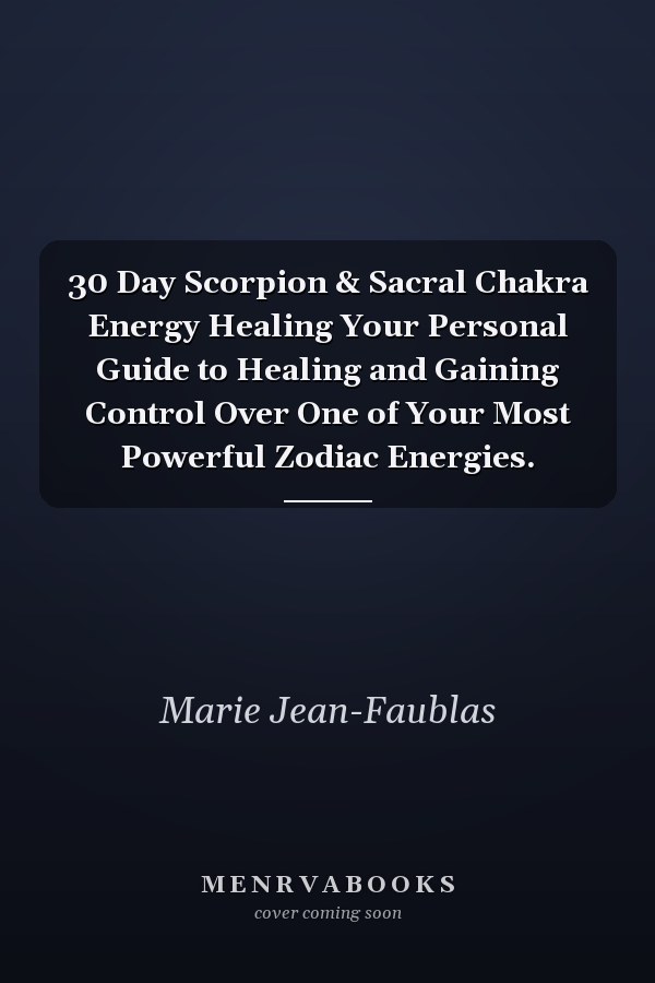 30 Day Scorpion & Sacral Chakra Energy Healing Your Personal Guide to Healing and Gaining Control Over One of Your Most Powerful Zodiac Energies.