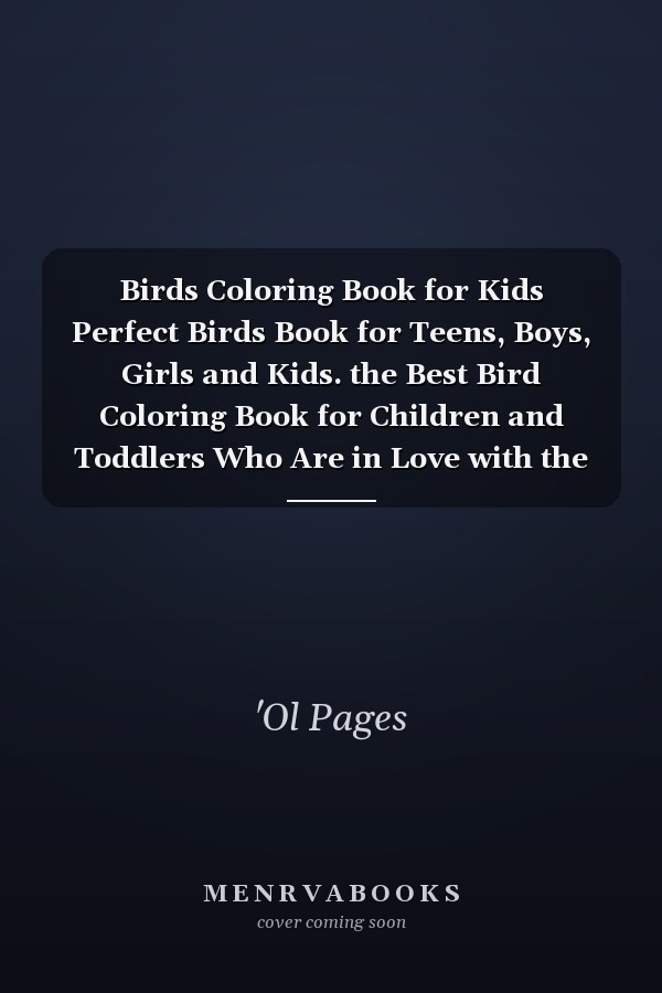 Birds Coloring Book for Kids Perfect Birds Book for Teens, Boys, Girls and Kids. the Best Bird Coloring Book for Children and Toddlers Who Are in Love with the Beauty of Birds