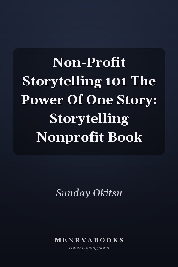 Non-Profit Storytelling 101 The Power Of One Story: Storytelling Nonprofit Book