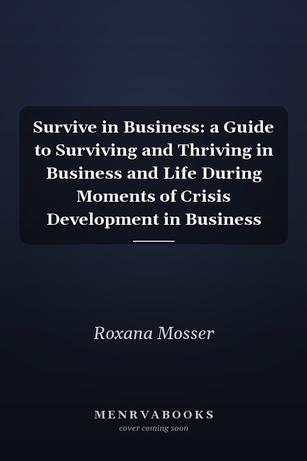 Survive in Business: a Guide to Surviving and Thriving in Business and Life During Moments of Crisis Development in Business