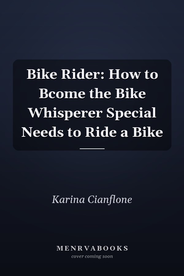 Bike Rider: How to Bcome the Bike Whisperer Special Needs to Ride a Bike