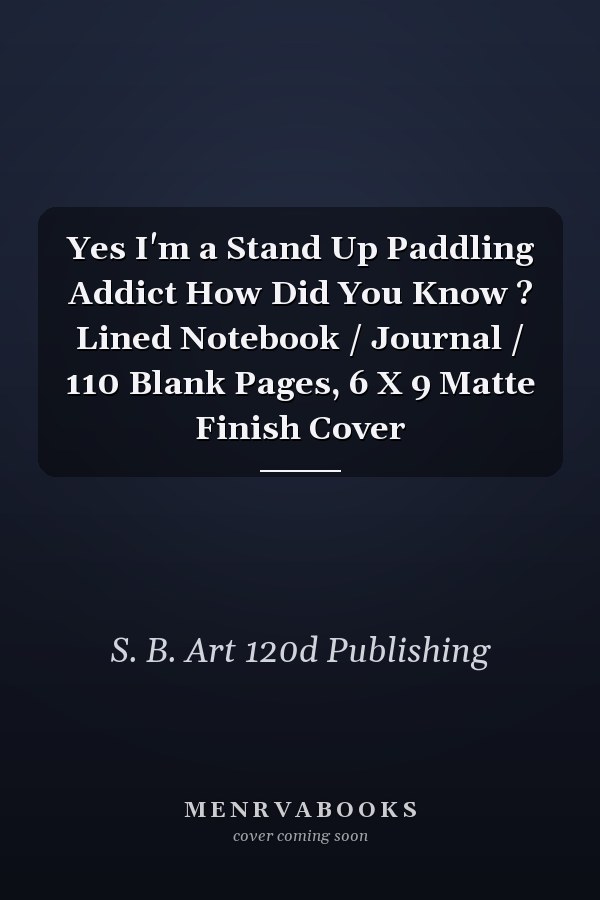 Yes I'm a Stand Up Paddling Addict How Did You Know ? Lined Notebook / Journal / 110 Blank Pages, 6 X 9 Matte Finish Cover