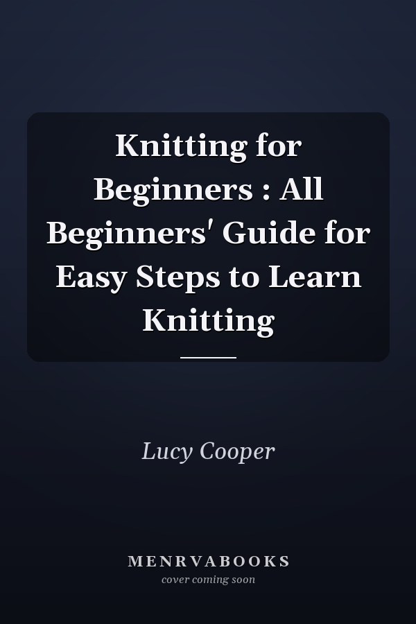 Knitting for Beginners : All Beginners' Guide for Easy Steps to Learn Knitting