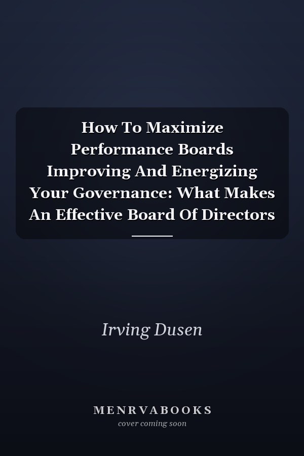 How To Maximize Performance Boards Improving And Energizing Your Governance: What Makes An Effective Board Of Directors