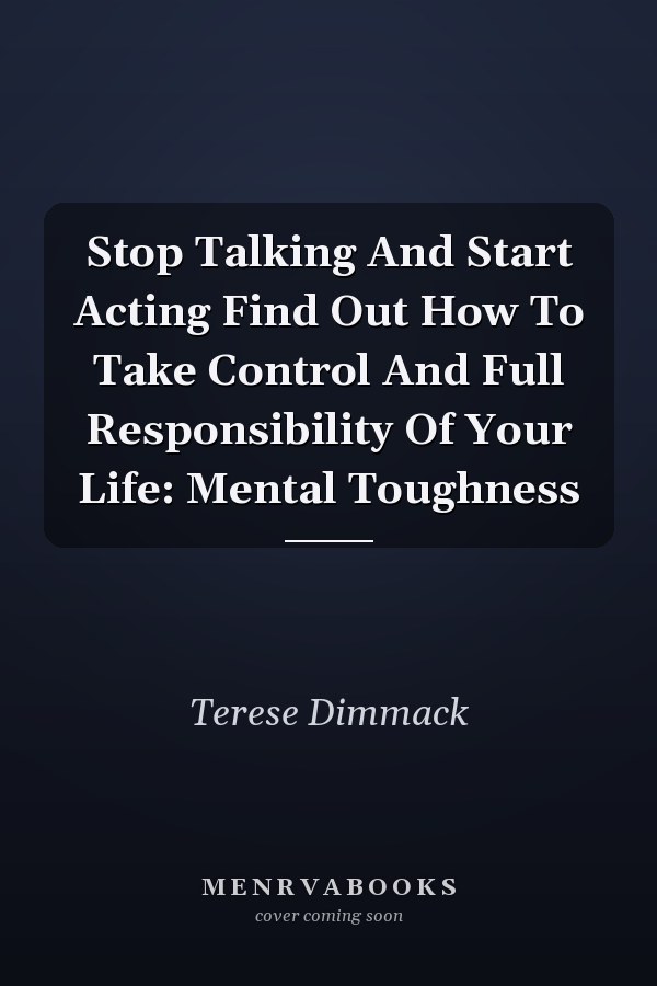 Stop Talking And Start Acting Find Out How To Take Control And Full Responsibility Of Your Life: Mental Toughness