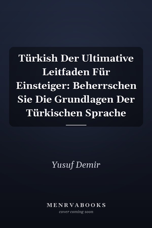 Türkish Der Ultimative Leitfaden Für Einsteiger: Beherrschen Sie Die Grundlagen Der Türkischen Sprache